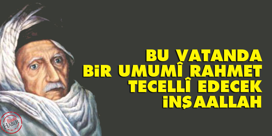 Bediüzzaman: Bu vatanda bir umumî rahmet tecellî edecek inşaallah