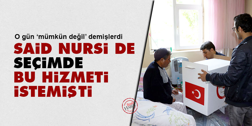 Said Nursi de seçimde bu hizmeti istemişti