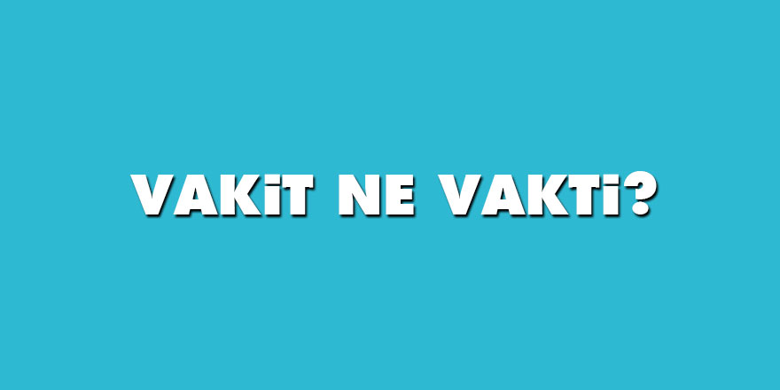 Vakit ne vakti?