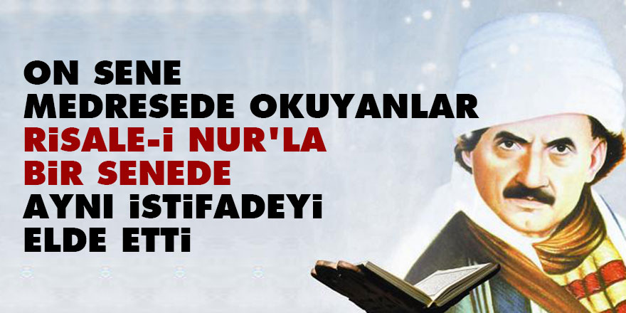 Bediüzzaman: On sene medresede okuyanlar, Risale-i Nur’la bir senede aynı istifadeyi elde etti