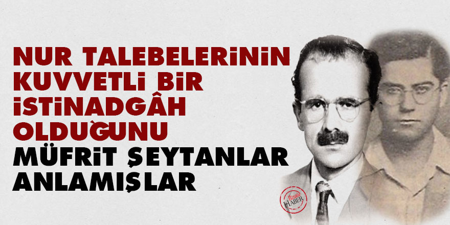 Nur talebelerinin kuvvetli bir istinadgâh olduğunu müfrit şeytanlar anlamışlar