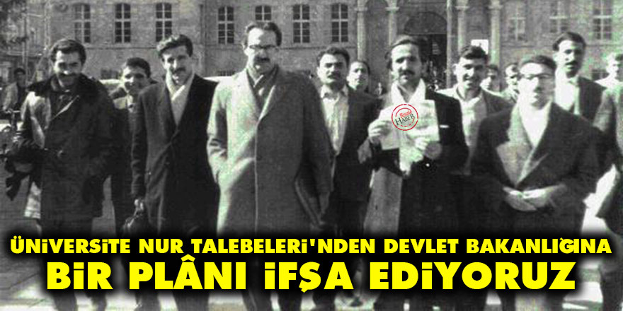 Üniversite Nur talebeleri'nden Devlet Bakanlığına: Bir plânı ifşa ediyoruz