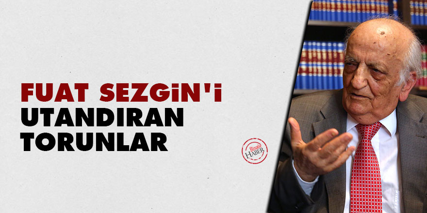 Fuat Sezgin'i utandıran torunlar