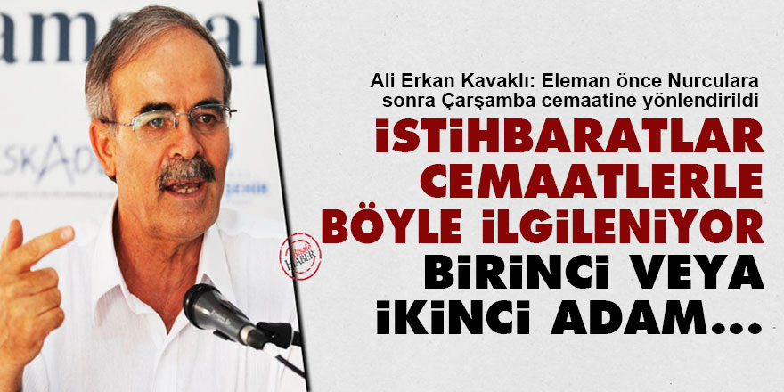 Ali Erkan Kavaklı: İstihbaratlar, cemaatlerle böyle ilgileniyor, birinci veya ikinci adam...