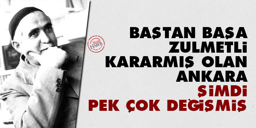 Baştan başa zulmetli, kararmış olan Ankara şimdi pek çok değişmiş 