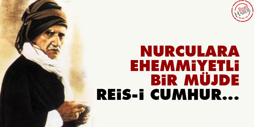 Bediüzzaman: Nurculara ehemmiyetli bir müjde, Reis-i Cumhur...