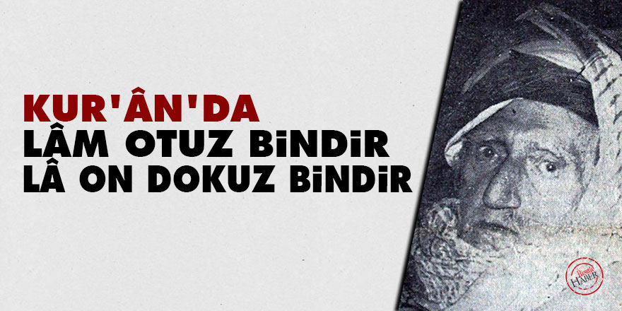 Bediüzzaman: Kur’ân’da lâm otuz bindir, lâ on dokuz bindir