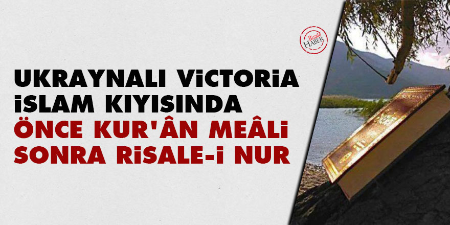 Ukraynalı Victoria İslam kıyısında: Önce Kur’ân meâli, sonra Risale-i Nur 
