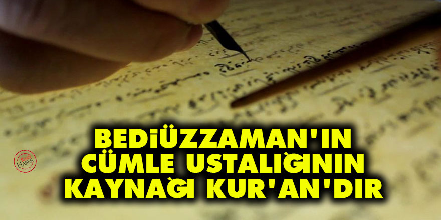 Bediüzzaman'ın cümle ustalığının kaynağı Kur’an'dır