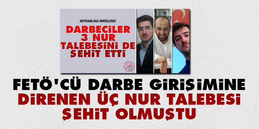 FETÖ'cü 15 Temmuz darbe girişimine direnen üç Nur talebesi de şehit olmuştu