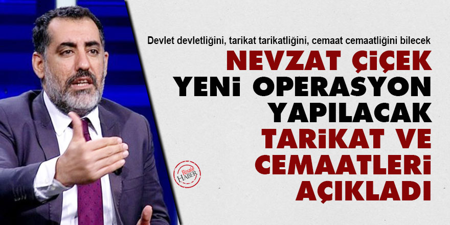 Nevzat Çiçek, yeni operasyon yapılacak tarikat ve cemaatleri açıkladı