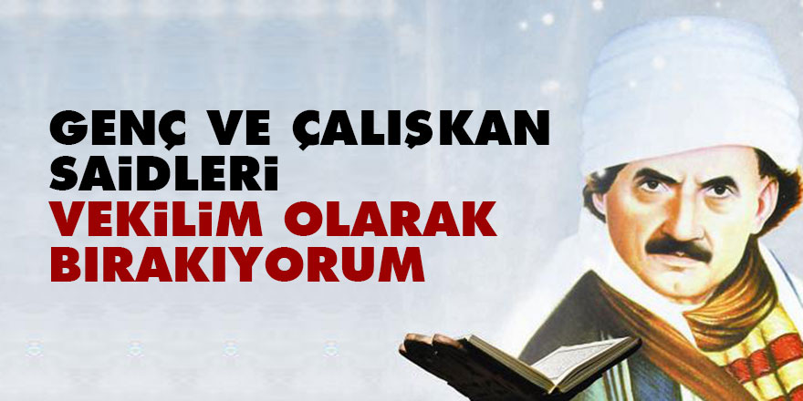 Bediüzzaman: Genç ve çalışkan Saidleri vekilim olarak bırakıyorum