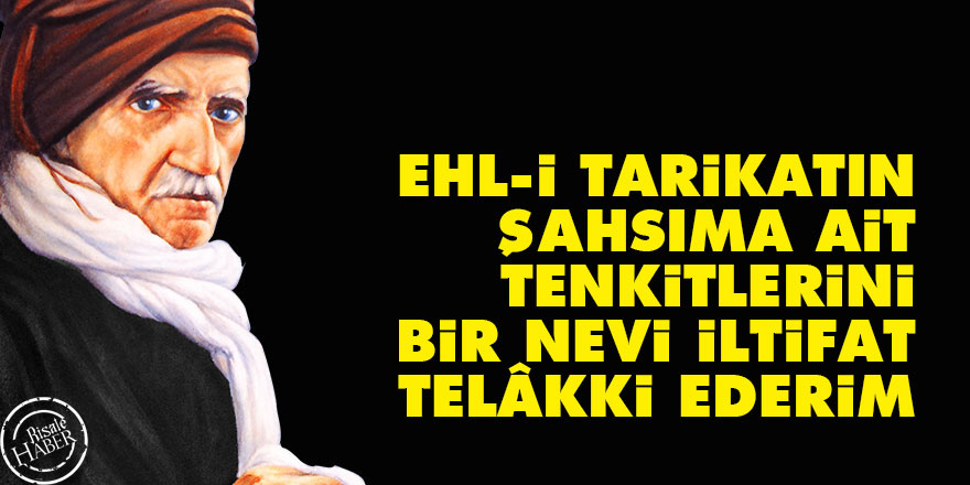 Bediüzzaman: Ehl-i tarikatın şahsıma ait tenkitlerini bir nevi iltifat telâkki ederim