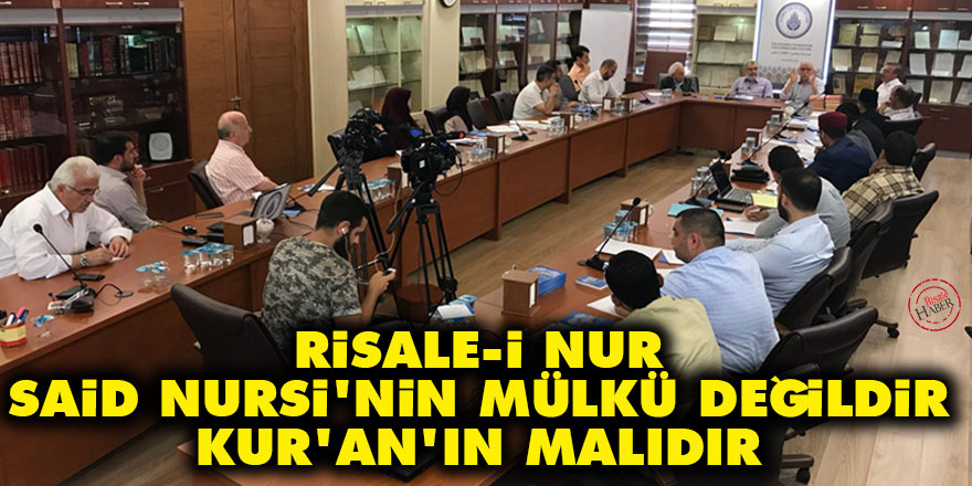 Risale-i Nur Said Nursi’nin mülkü değildir Kur’an’ın malıdır