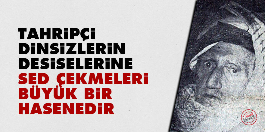 Bediüzzaman: Tahripçi dinsizlerin desiselerine sed çekmeleri büyük bir hasenedir