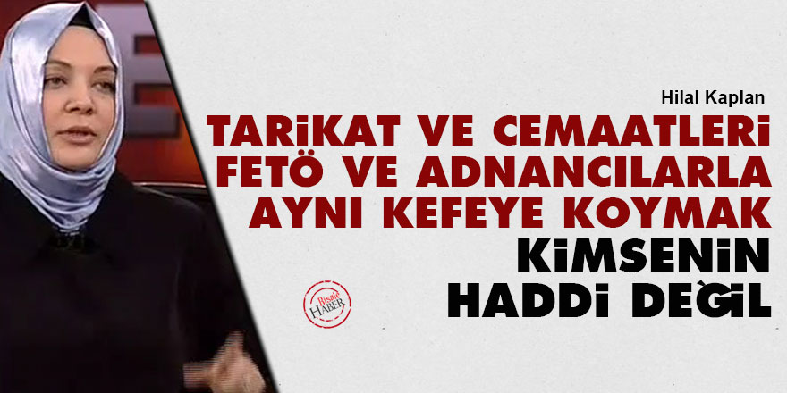 Tarikat ve cemaatleri FETÖ ve Adnancılarla aynı kefeye koymak kimsenin haddi değil