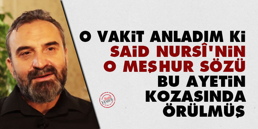 O vakit anladım ki Said Nursî'nin o meşhur sözü bu ayetin kozasında örülmüş
