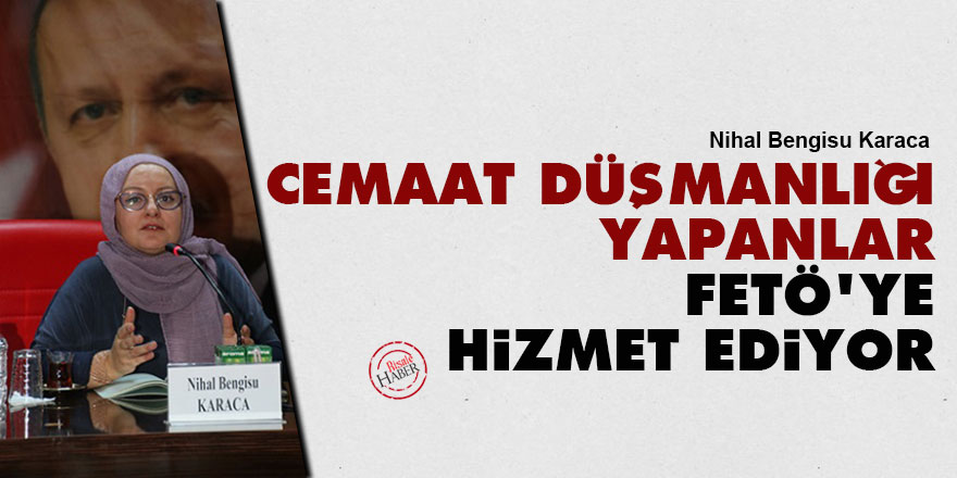 Cemaat düşmanlığı yapanlar FETÖ’ye hizmet ediyor