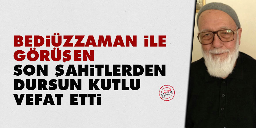 Bediüzzaman ile görüşen Son Şahitlerden Dursun Kutlu vefat etti