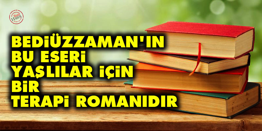 Bediüzzaman'ın bu eseri yaşlılar için bir terapi romanıdır