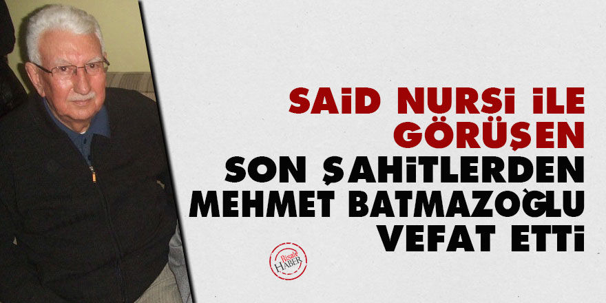 Said Nursi ile görüşen son şahitlerden Mehmet Batmazoğlu vefat etti