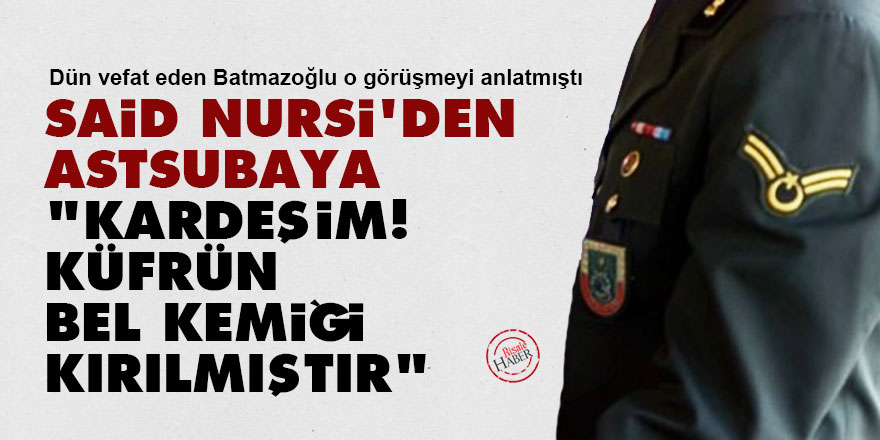 Said Nursi'den astsubaya: Kardeşim! Küfrün bel kemiği kırılmıştır