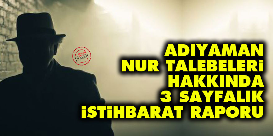 Adıyaman Nur talebeleri hakkında 3 sayfalık istihbarat raporu