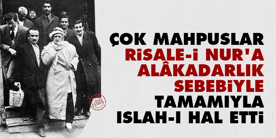 Bediüzzaman: Çok mahpuslar Risale-i Nur'a alâkadarlık sebebiyle tamamıyla ıslah-ı hal etti