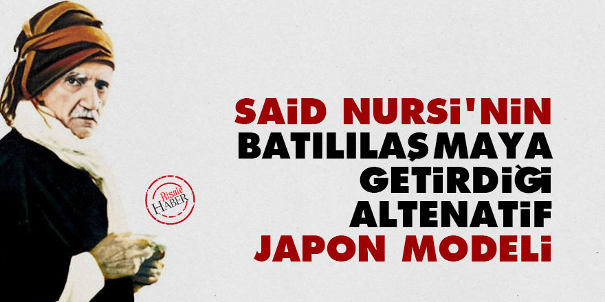 Said Nursi'nin batılılaşmaya getirdiği altenatif: Japon modeli