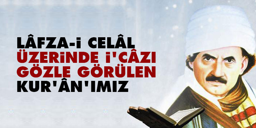 Bediüzzaman: Lâfza-i Celâl üzerinde i’câzı gözle görülen Kur’ân’ımız