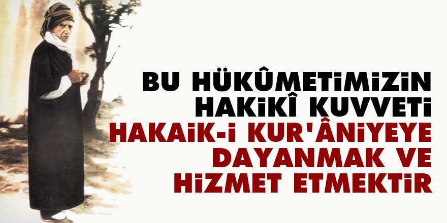 Bediüzzaman: Bu hükûmetimizin hakikî kuvveti, hakaik-i Kur’âniyeye dayanmak ve hizmet etmektir