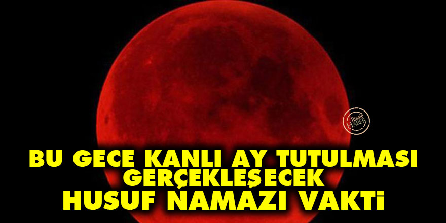 Bu gece kanlı ay tutulması gerçekleşecek husuf namazı vakti