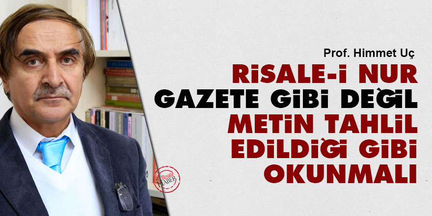Risale-i Nur gazete gibi değil metin tahlil edildiği gibi okunmalı
