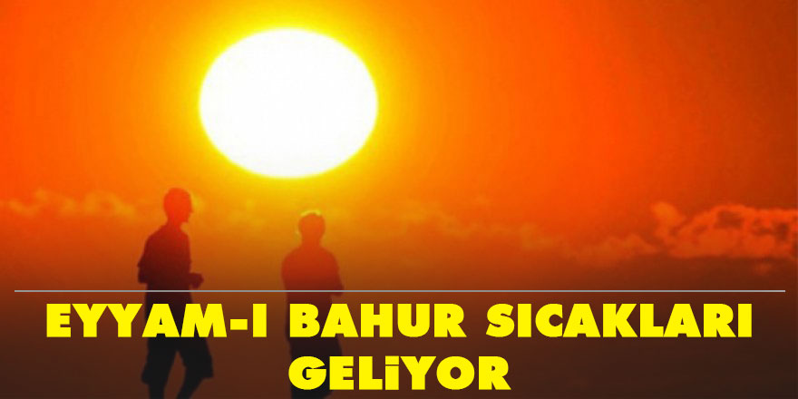 'Eyyam'ı Bahur' sıcakları geliyor