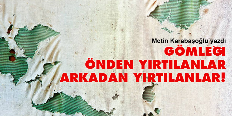 Gömleği önden yırtılanlar, arkadan yırtılanlar!