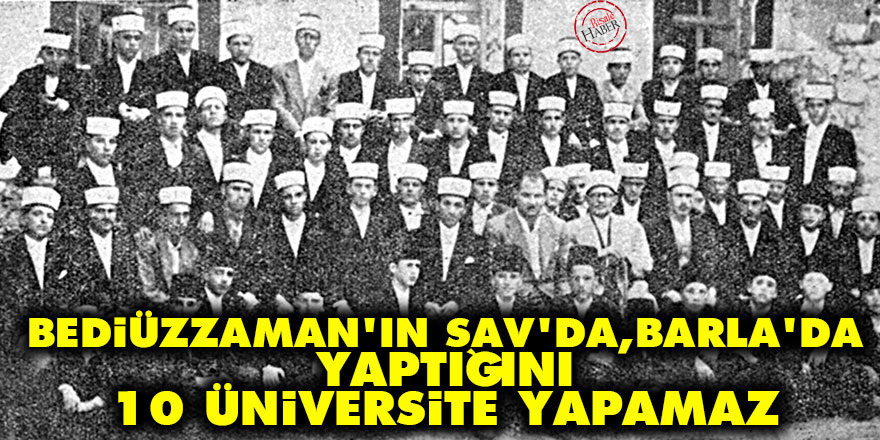 Bediüzzaman’ın Sav’da, Barla’da yaptığını 10 üniversite yapamaz
