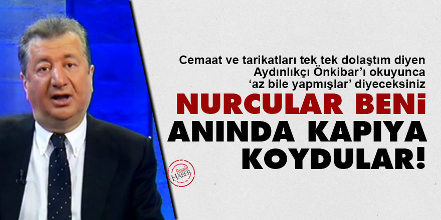Önkibar: Nurcular beni anında kapıya koydular!