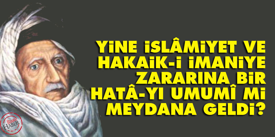 Bediüzzaman: Yine İslâmiyet ve hakaik-i imaniye zararına bir hatâ-yı umumî mi meydana geldi?