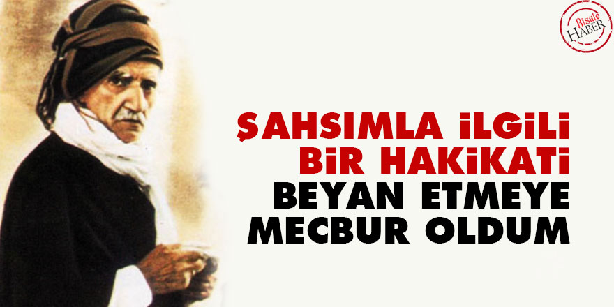 Bediüzzaman: Şahsımla ilgili bir hakikati beyan etmeye mecbur oldum