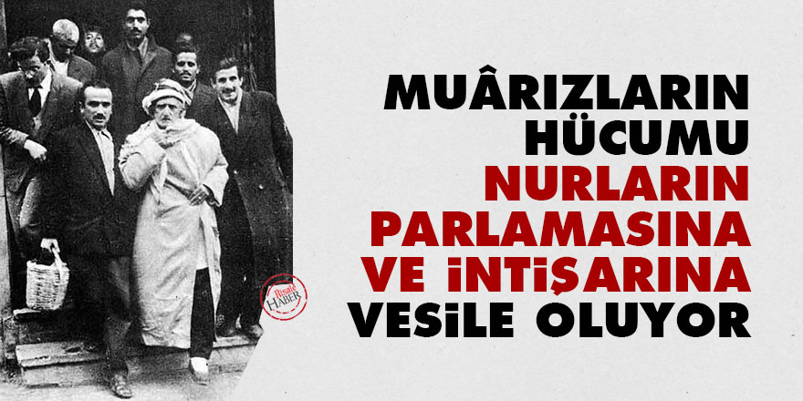 Bediüzzaman: Muârızların hücumu, Nurların parlamasına ve intişarına vesile oluyor