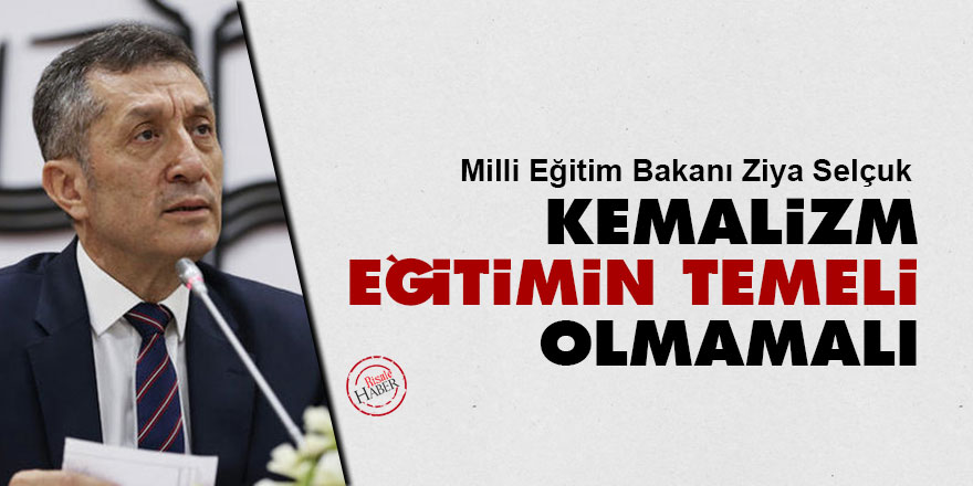Milli Eğitim Bakanı Ziya Selçuk: Kemalizm eğitimin temeli olmamalı 