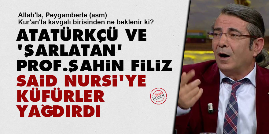 Atatürkçü ve 'şarlatan' Prof. Şahin Filiz, Said Nursi'ye küfürler yağdırdı