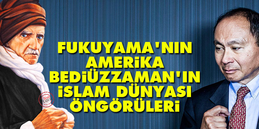 Fukuyama'nın Amerika, Bediüzzaman'ın İslam dünyası öngörüleri