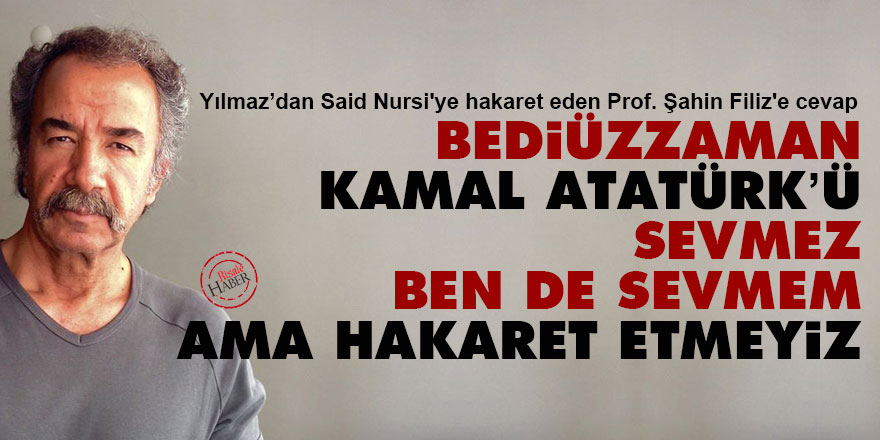 Bediüzzaman, Kamal Atatürk’ü sevmez, ben de sevmem ama hakaret etmeyiz