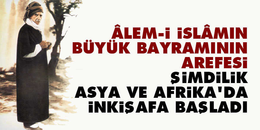 Bediüzzaman: Âlem-i İslâmın büyük bayramının arefesi şimdilik Asya ve Afrika’da inkişafa başladı