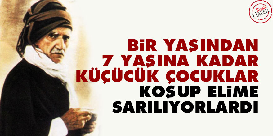 Bediüzzaman: Bir yaşından 7 yaşına kadar küçücük çocuklar koşup elime sarılıyorlardı