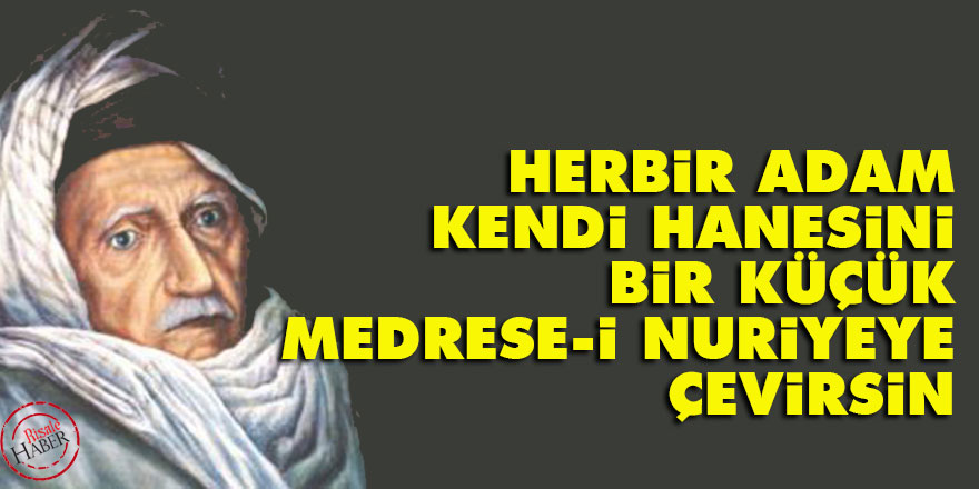 Bediüzzaman: Herbir adam kendi hanesini bir küçük medrese-i Nuriyeye çevirsin