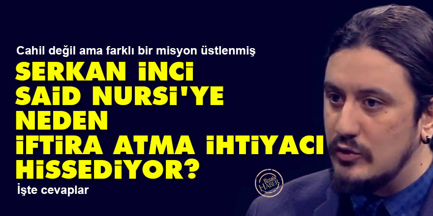 Serkan İnci, Said Nursi'ye neden iftira atma ihtiyacı hissediyor?