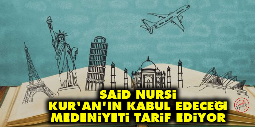 Said Nursi, Kur’ân'ın kabul edeceği medeniyeti tarif ediyor