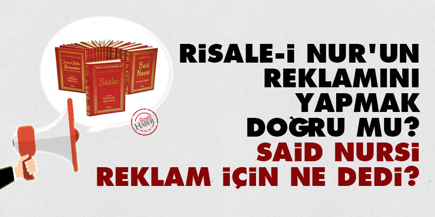 Risale-i Nur'un reklamını yapmak doğru mu? Said Nursi reklam için ne dedi?
